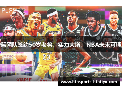 篮网队签约50岁老将，实力大增，NBA未来可期