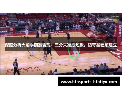 深度分析火箭季前赛表现：三分失准成短板，防守基础须建立