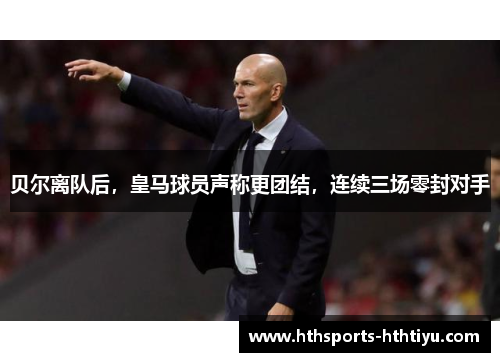 贝尔离队后，皇马球员声称更团结，连续三场零封对手
