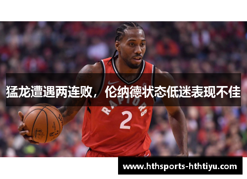 猛龙遭遇两连败，伦纳德状态低迷表现不佳