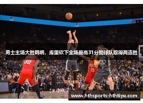 勇士主场大胜鹈鹕，库里砍下全场最高31分助球队取得两连胜