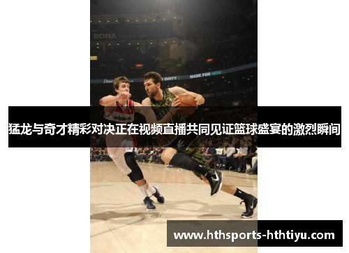 猛龙与奇才精彩对决正在视频直播共同见证篮球盛宴的激烈瞬间