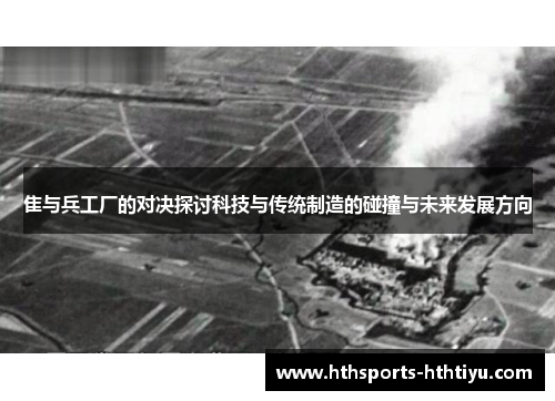 隹与兵工厂的对决探讨科技与传统制造的碰撞与未来发展方向